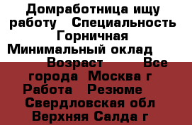 Домработница ищу работу › Специальность ­ Горничная › Минимальный оклад ­ 45 000 › Возраст ­ 45 - Все города, Москва г. Работа » Резюме   . Свердловская обл.,Верхняя Салда г.